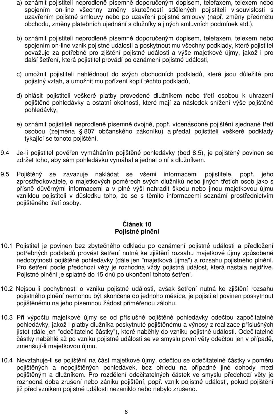 ), b) oznámit pojistiteli neprodleně písemně doporučeným dopisem, telefaxem, telexem nebo spojením on-line vznik pojistné události a poskytnout mu všechny podklady, které pojistitel považuje za