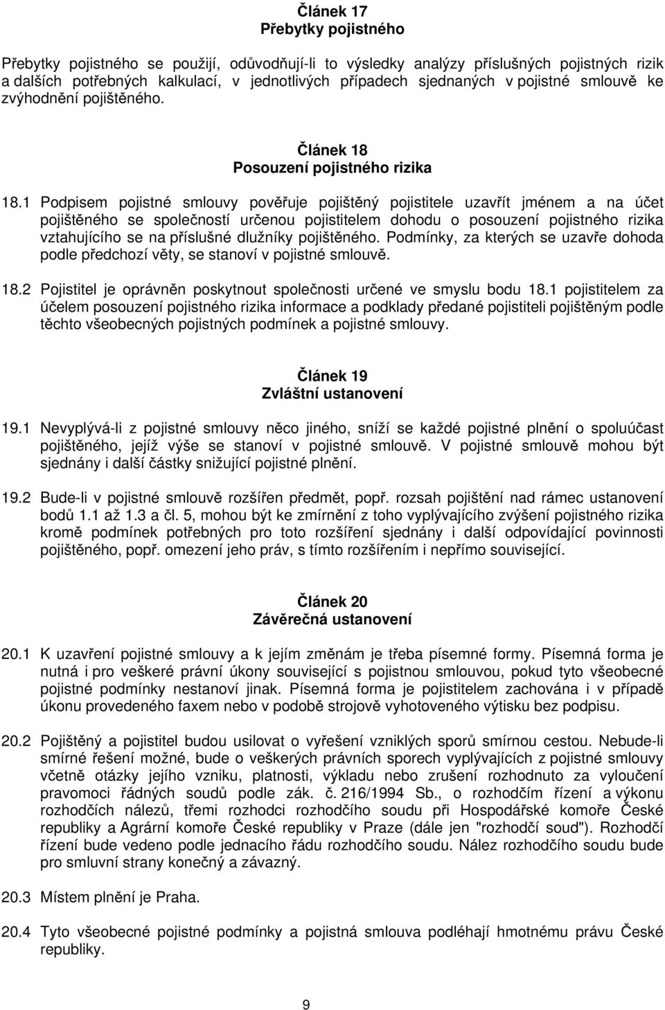 1 Podpisem pojistné smlouvy pověřuje pojištěný pojistitele uzavřít jménem a na účet pojištěného se společností určenou pojistitelem dohodu o posouzení pojistného rizika vztahujícího se na příslušné