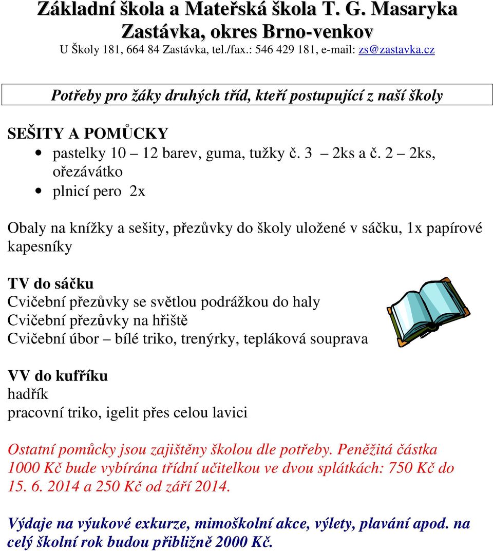 přezůvky na hřiště Cvičební úbor bílé triko, trenýrky, tepláková souprava VV do kufříku hadřík pracovní triko, igelit přes celou lavici Ostatní pomůcky jsou zajištěny školou dle