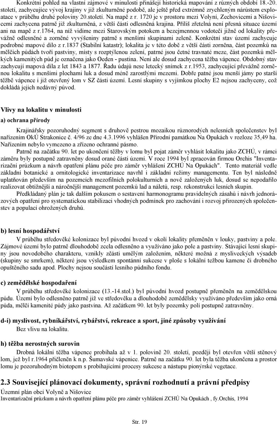 1720 je v prostoru mezi Volyní, Zechovicemi a Nišovicemi zachycena patrně již zkulturněná, z větší části odlesněná krajina. Příliš zřetelná není přesná situace území ani na mapě z r.
