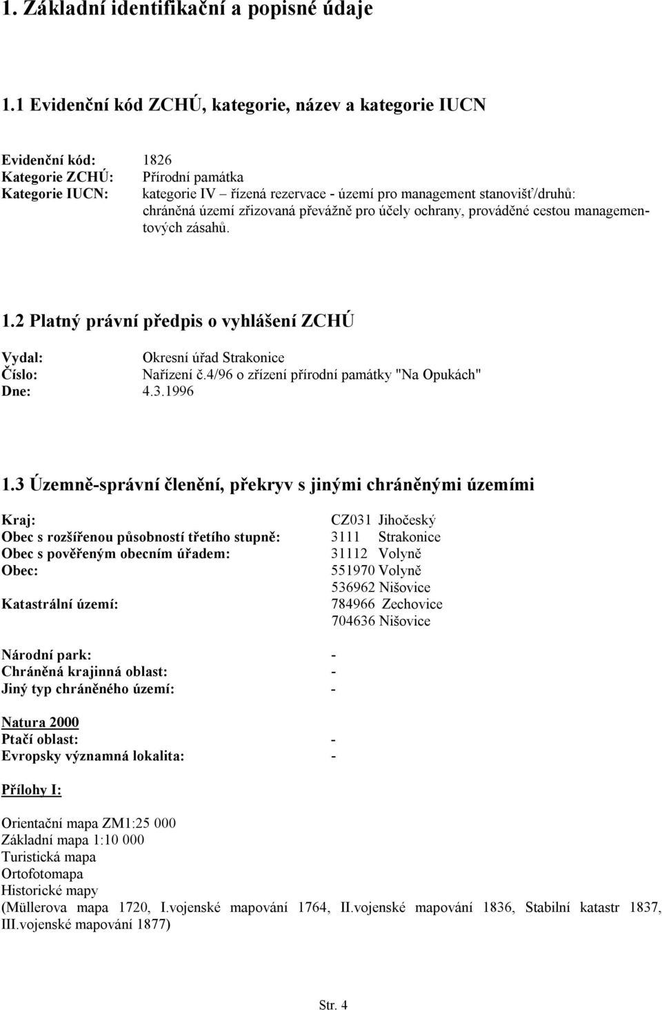 chráněná území zřizovaná převážně pro účely ochrany, prováděné cestou managementových zásahů. 1.2 Platný právní předpis o vyhlášení ZCHÚ Vydal: Okresní úřad Strakonice Číslo: Nařízení č.