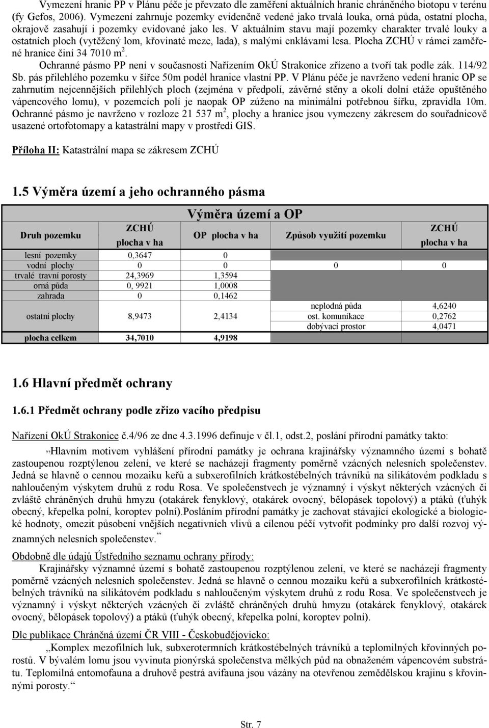 V aktuálním stavu mají pozemky charakter trvalé louky a ostatních ploch (vytěžený lom, křovinaté meze, lada), s malými enklávami lesa. Plocha ZCHÚ v rámci zaměřené hranice činí 34 7010 m 2.