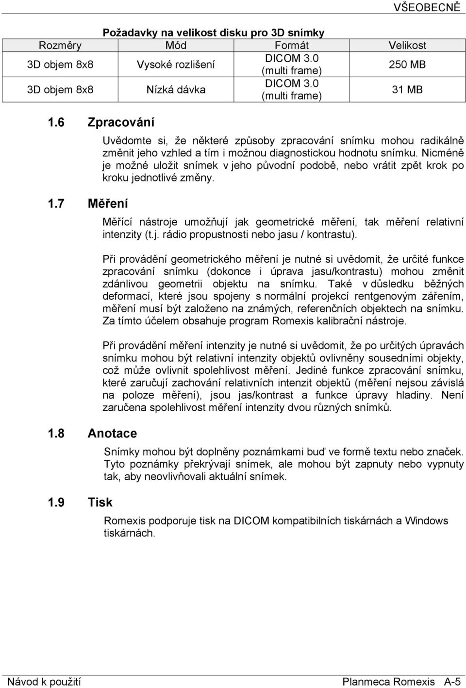 Nicméně je možné uložit snímek v jeho původní podobě, nebo vrátit zpět krok po kroku jednotlivé změny. Měřící nástroje umožňují jak geometrické měření, tak měření relativní intenzity (t.j. rádio propustnosti nebo jasu / kontrastu).