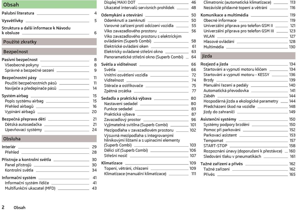Upevňovací systémy 24 Obsluha Interiér 29 Přehled 28 Přístroje a kontrolní světla 30 Panel přístrojů 30 Kontrolní světla 34 Informační systém 41 Informační systém řidiče 41 Multifunkční ukazatel