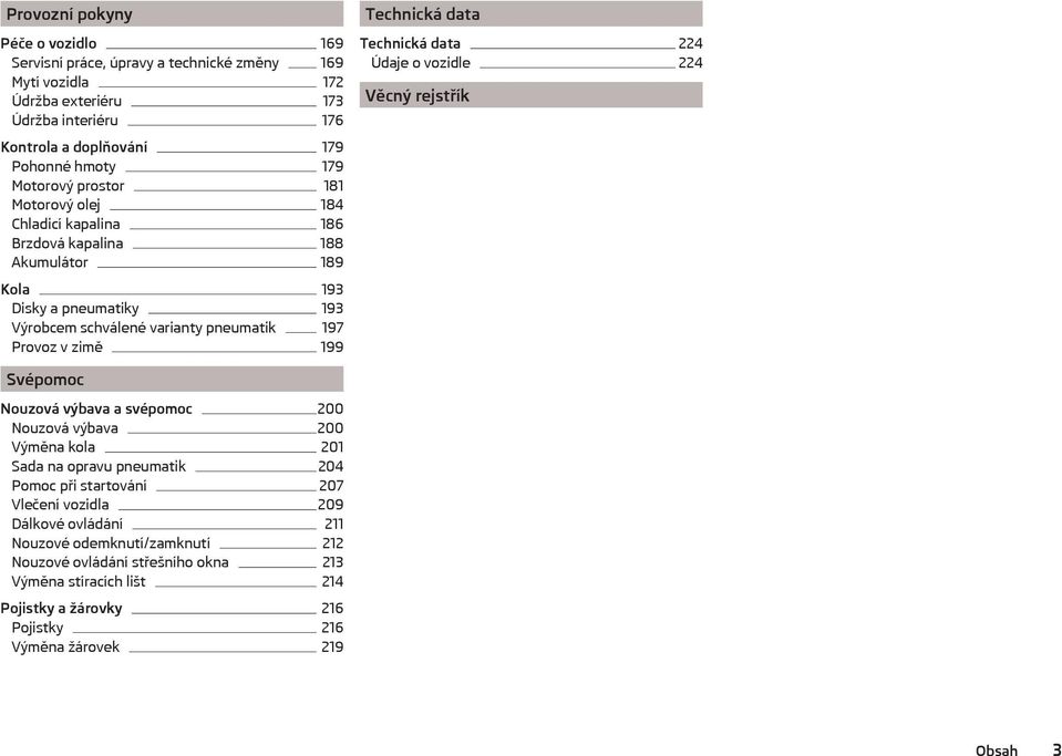 data Technická data 224 Údaje o vozidle 224 Věcný rejstřík Svépomoc Nouzová výbava a svépomoc 200 Nouzová výbava 200 Výměna kola 201 Sada na opravu pneumatik 204 Pomoc při startování 207