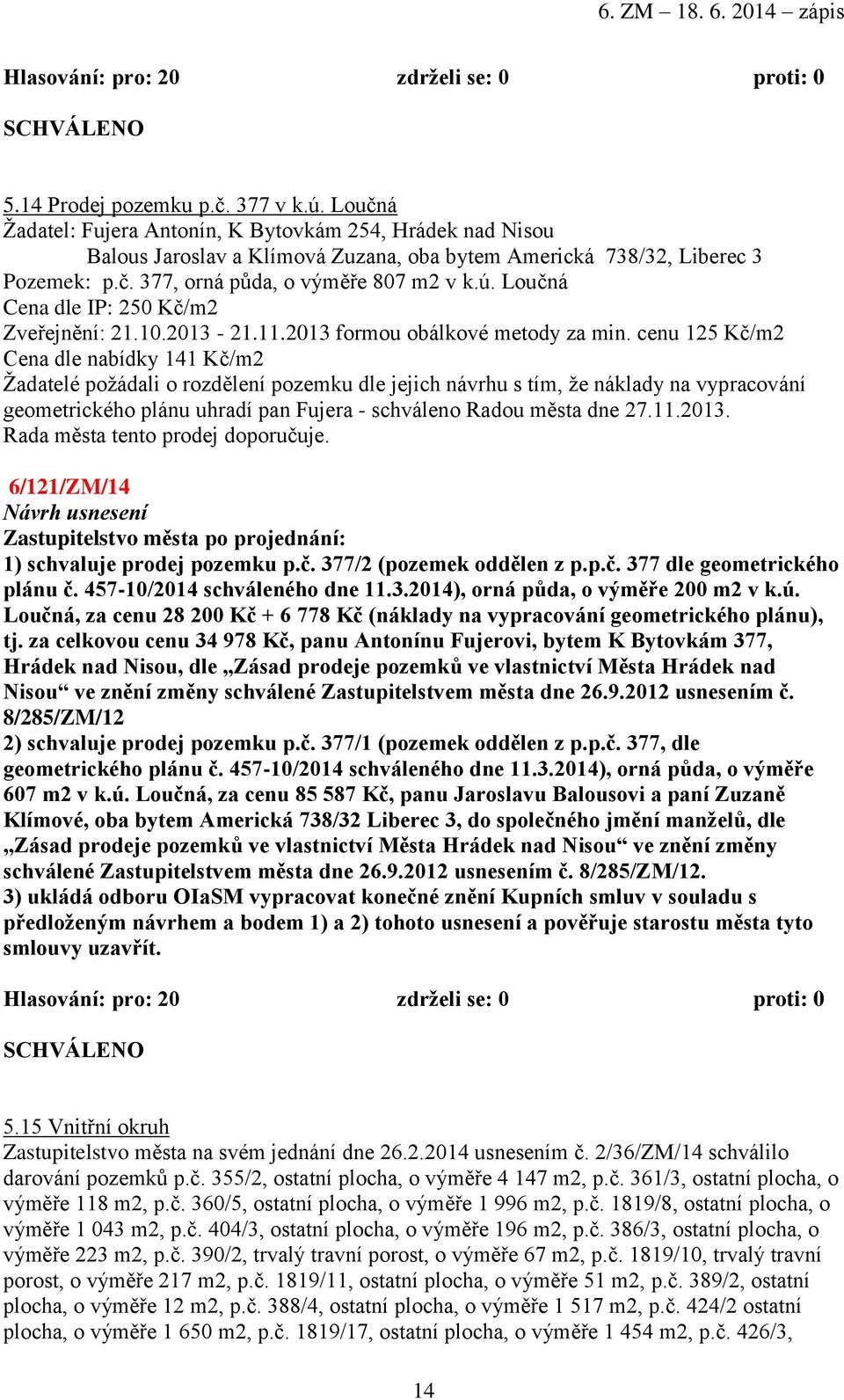 cenu 125 Kč/m2 Cena dle nabídky 141 Kč/m2 Žadatelé požádali o rozdělení pozemku dle jejich návrhu s tím, že náklady na vypracování geometrického plánu uhradí pan Fujera - schváleno Radou města dne 27.