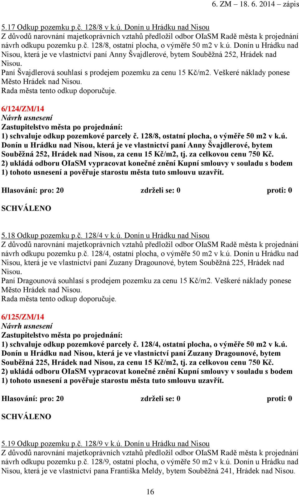 Veškeré náklady ponese Město Hrádek nad Nisou. Rada města tento odkup doporučuje. 6/124/ZM/14 1) schvaluje odkup pozemkové parcely č. 128/8, ostatní plocha, o výměře 50 m2 v k.ú.