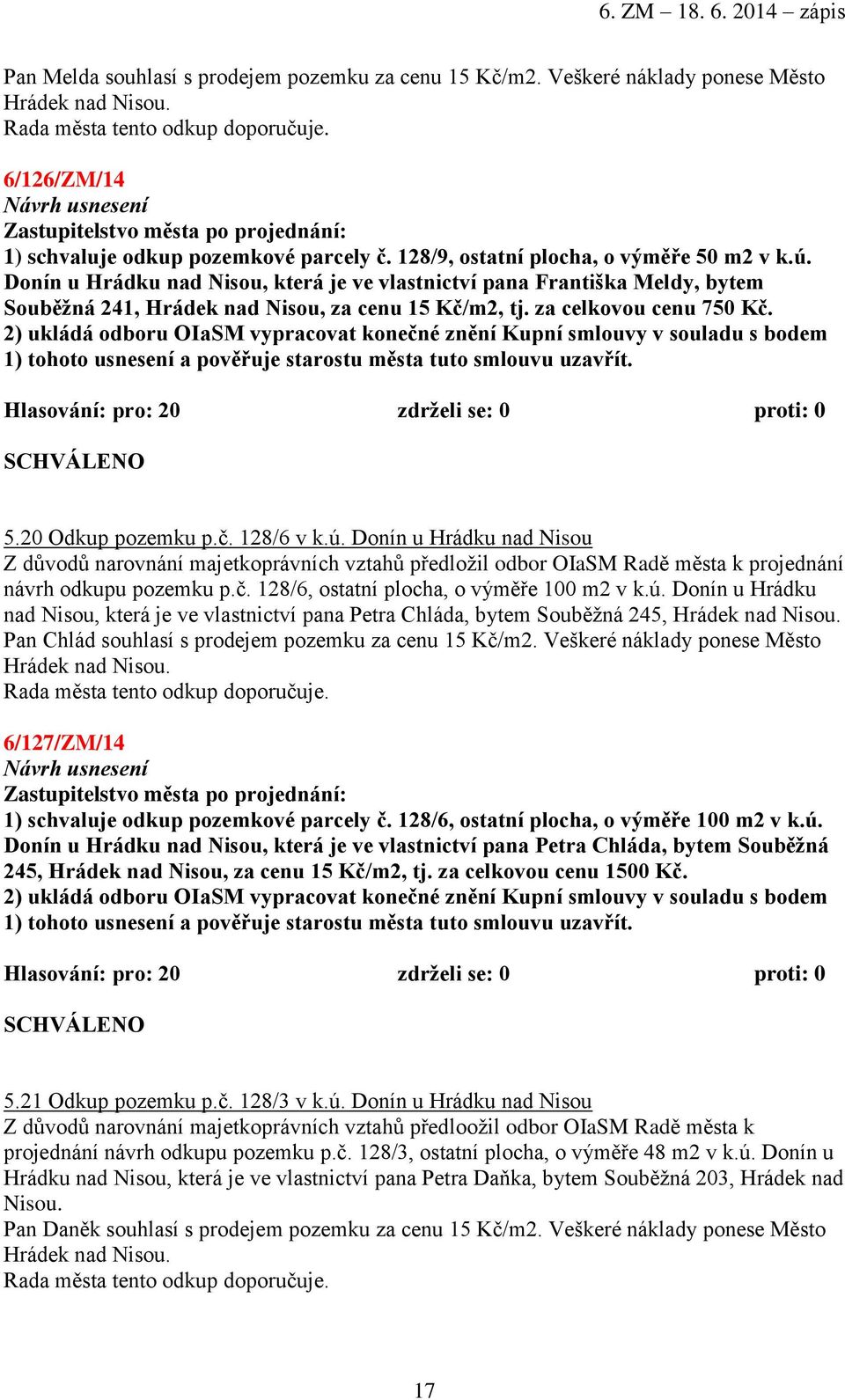 za celkovou cenu 750 Kč. 2) ukládá odboru OIaSM vypracovat konečné znění Kupní smlouvy v souladu s bodem 1) tohoto usnesení a pověřuje starostu města tuto smlouvu uzavřít. 5.20 Odkup pozemku p.č. 128/6 v k.