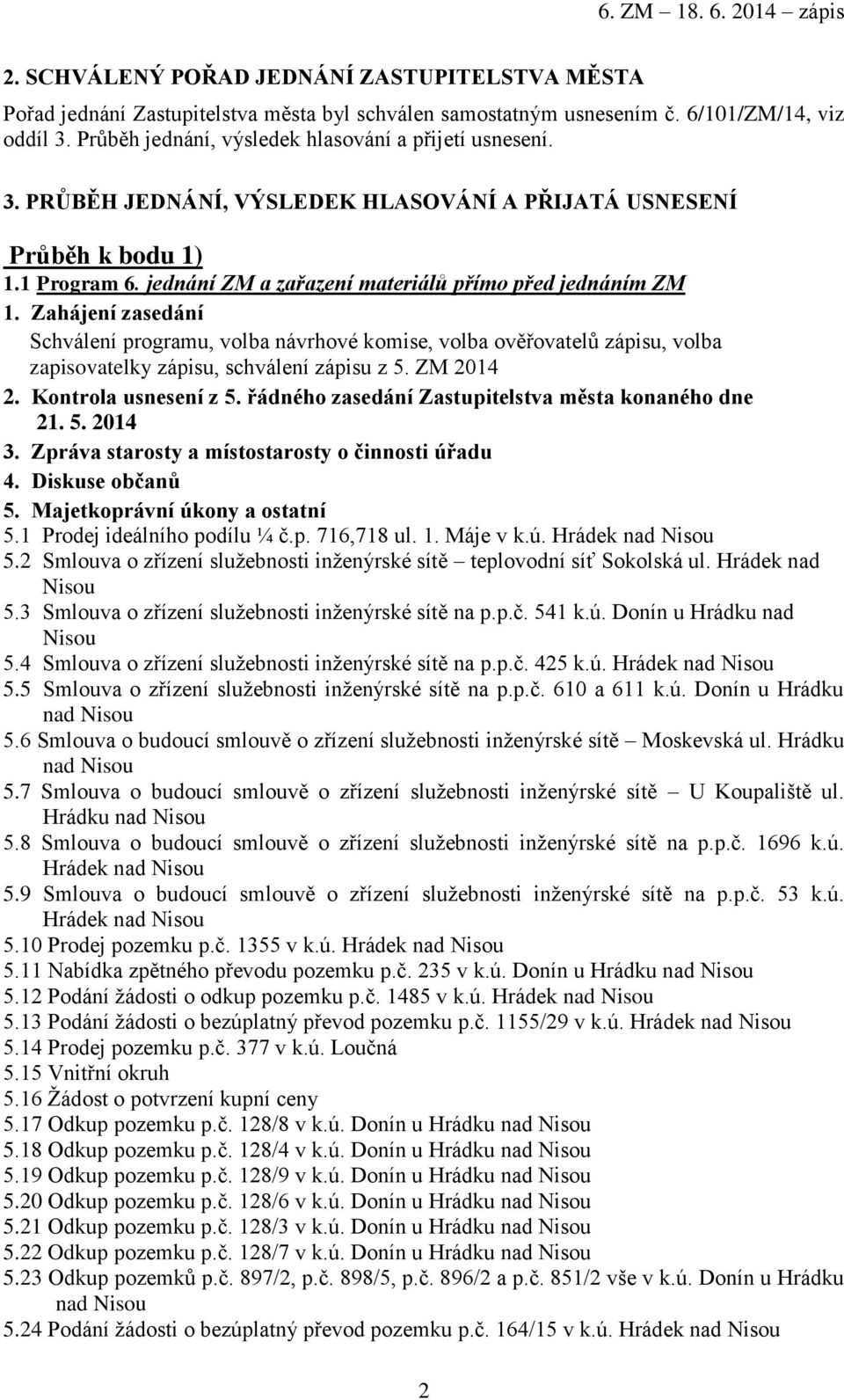 jednání ZM a zařazení materiálů přímo před jednáním ZM 1. Zahájení zasedání Schválení programu, volba návrhové komise, volba ověřovatelů zápisu, volba zapisovatelky zápisu, schválení zápisu z 5.