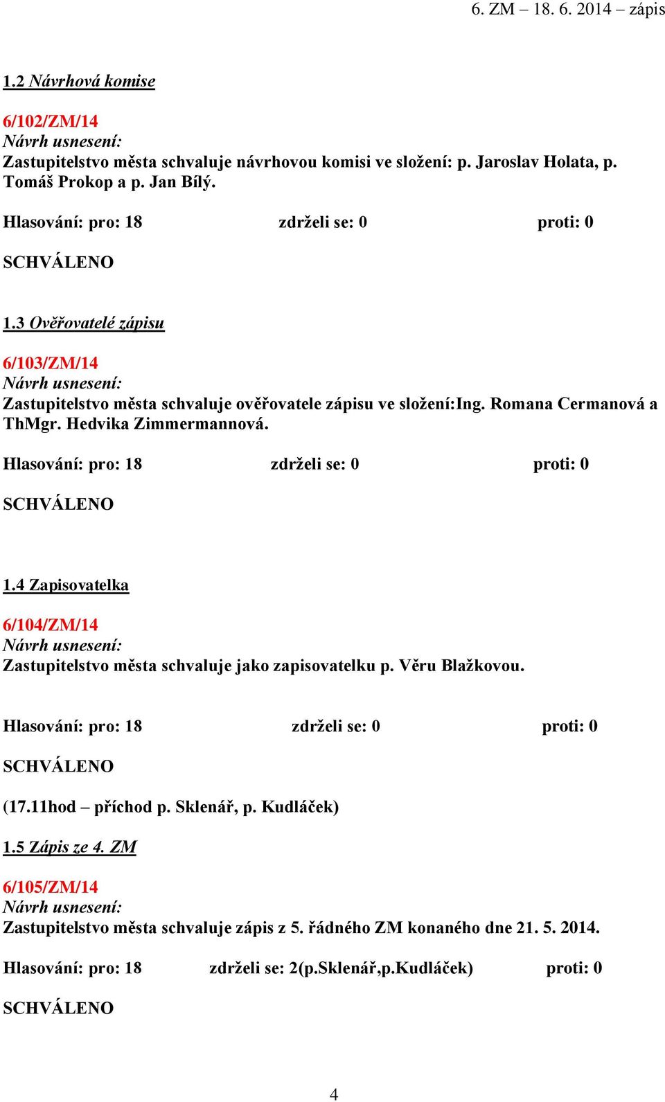 Hedvika Zimmermannová. Hlasování: pro: 18 zdrželi se: 0 proti: 0 1.4 Zapisovatelka 6/104/ZM/14 : Zastupitelstvo města schvaluje jako zapisovatelku p. Věru Blažkovou.