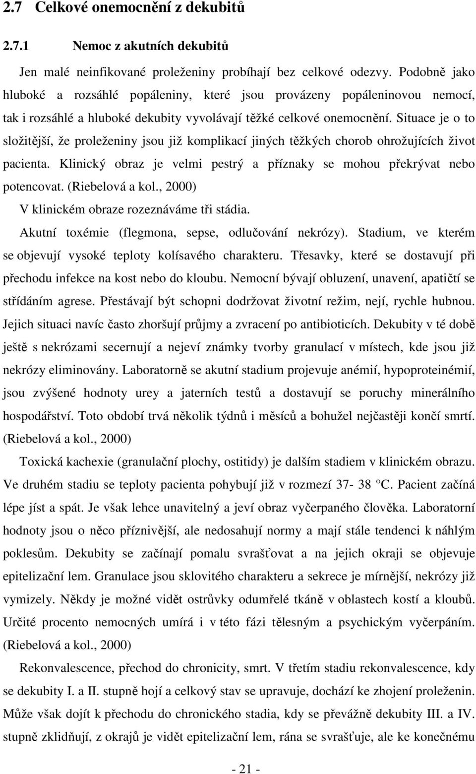 Situace je o to složitější, že proleženiny jsou již komplikací jiných těžkých chorob ohrožujících život pacienta. Klinický obraz je velmi pestrý a příznaky se mohou překrývat nebo potencovat.