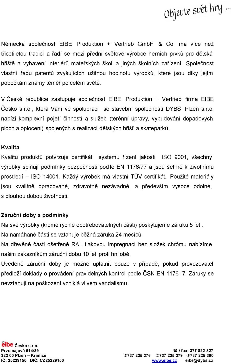 Společnost vlastní řadu patentů zvyšujících užitnou hod notu výrobků, které jsou díky jejím pobočkám známy téměř po celém světě.