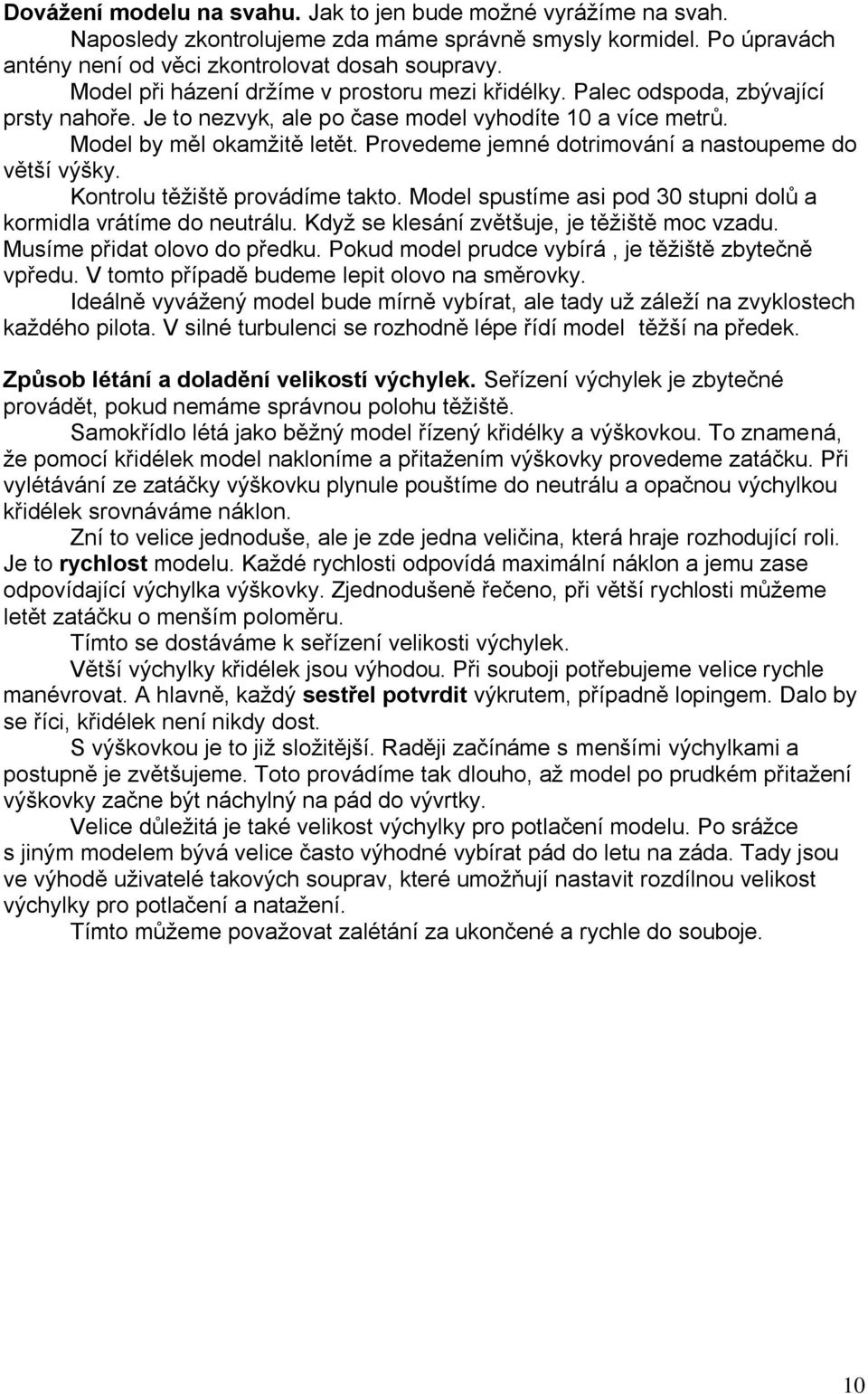 Provedeme jemné dotrimování a nastoupeme do větší výšky. Kontrolu těžiště provádíme takto. Model spustíme asi pod 30 stupni dolů a kormidla vrátíme do neutrálu.