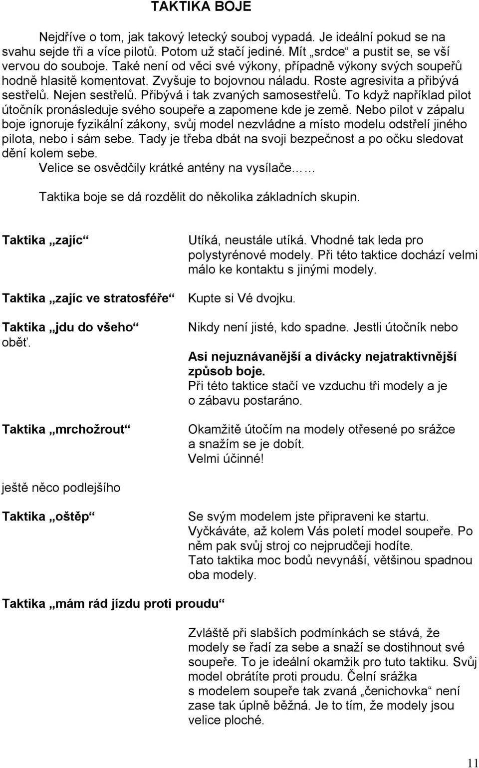 Přibývá i tak zvaných samosestřelů. To když například pilot útočník pronásleduje svého soupeře a zapomene kde je země.