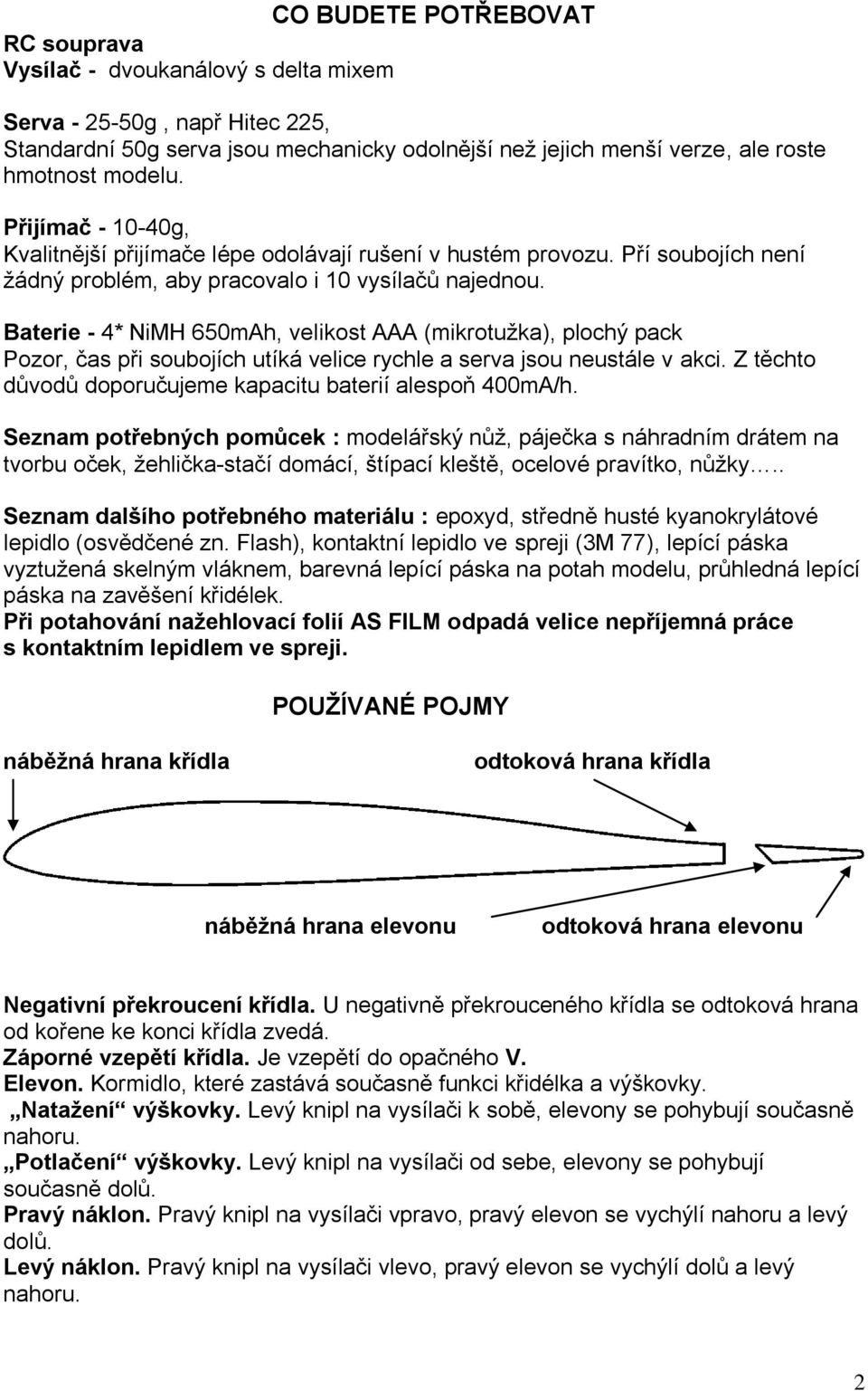 Baterie - 4* NiMH 650mAh, velikost AAA (mikrotužka), plochý pack Pozor, čas při soubojích utíká velice rychle a serva jsou neustále v akci.