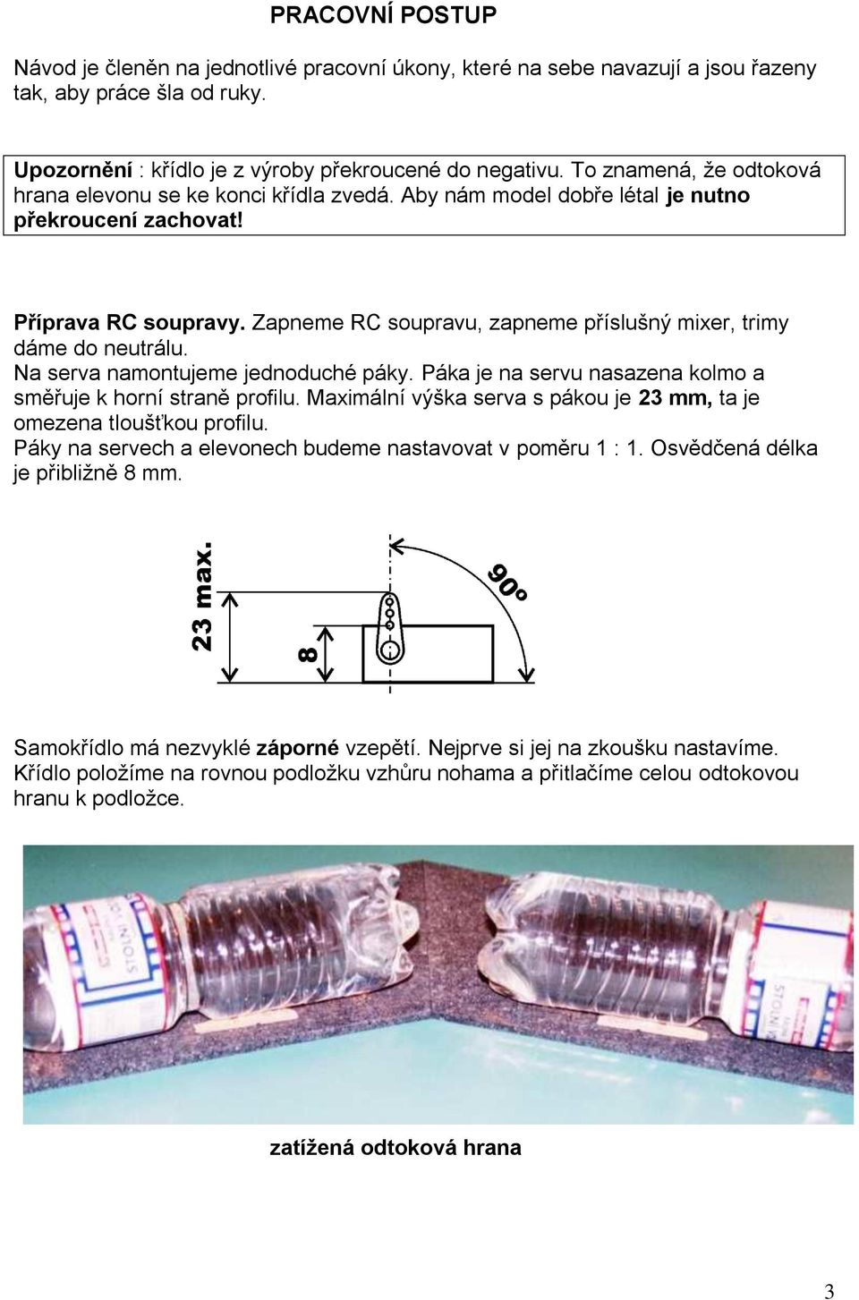 Zapneme RC soupravu, zapneme příslušný mixer, trimy dáme do neutrálu. Na serva namontujeme jednoduché páky. Páka je na servu nasazena kolmo a směřuje k horní straně profilu.