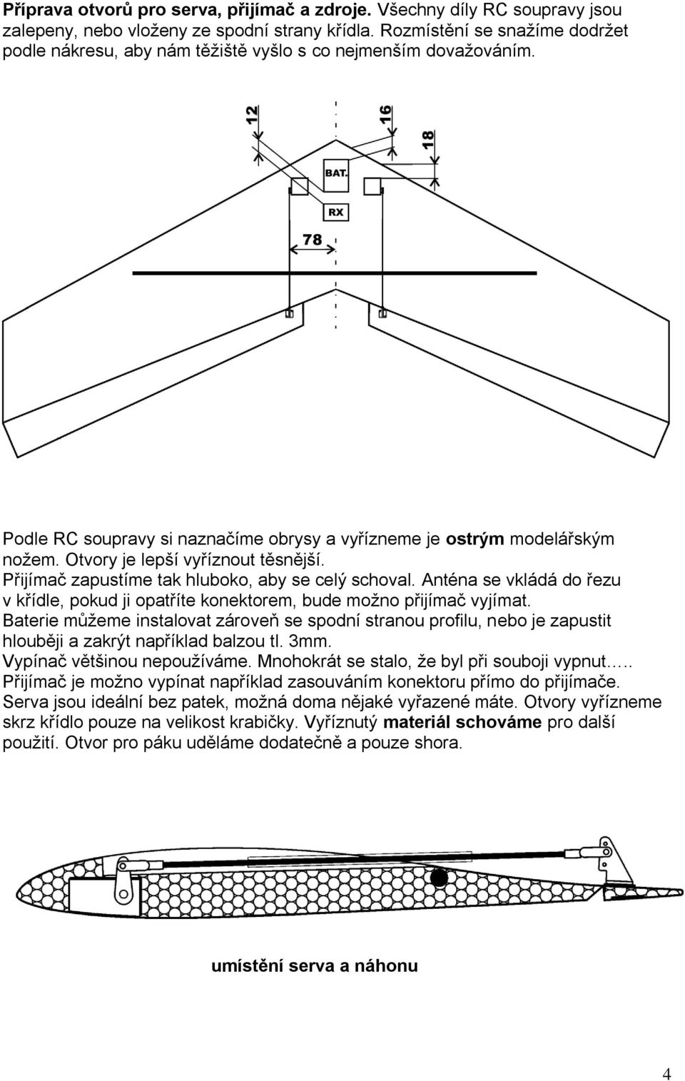 Otvory je lepší vyříznout těsnější. Přijímač zapustíme tak hluboko, aby se celý schoval. Anténa se vkládá do řezu v křídle, pokud ji opatříte konektorem, bude možno přijímač vyjímat.