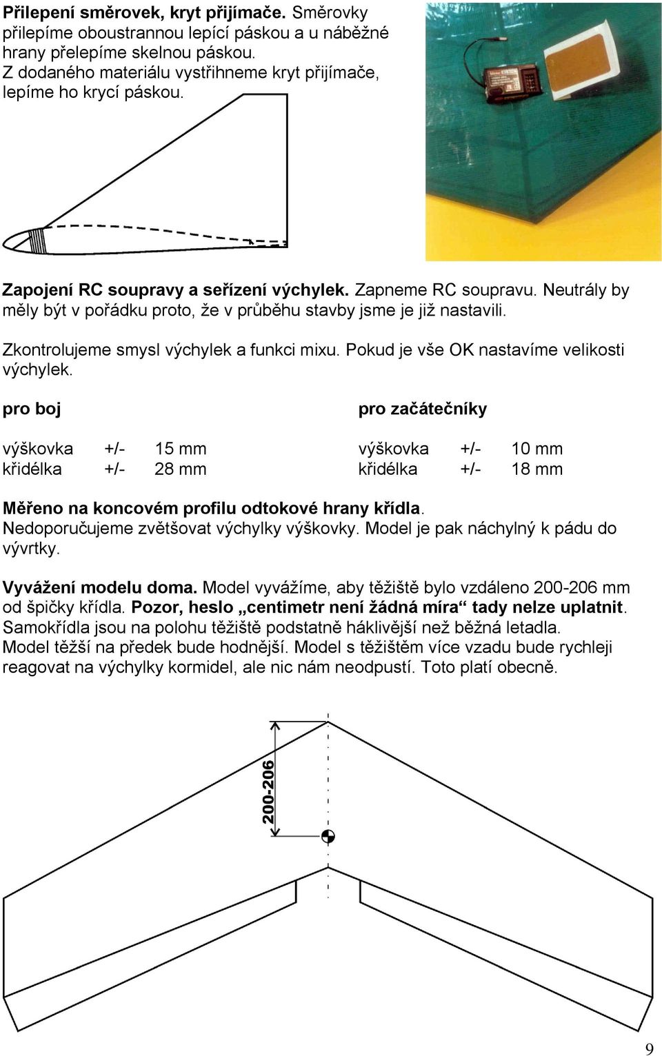 Pokud je vše OK nastavíme velikosti výchylek. pro boj pro začátečníky výškovka +/- 15 mm výškovka +/- 10 mm křidélka +/- 28 mm křidélka +/- 18 mm Měřeno na koncovém profilu odtokové hrany křídla.