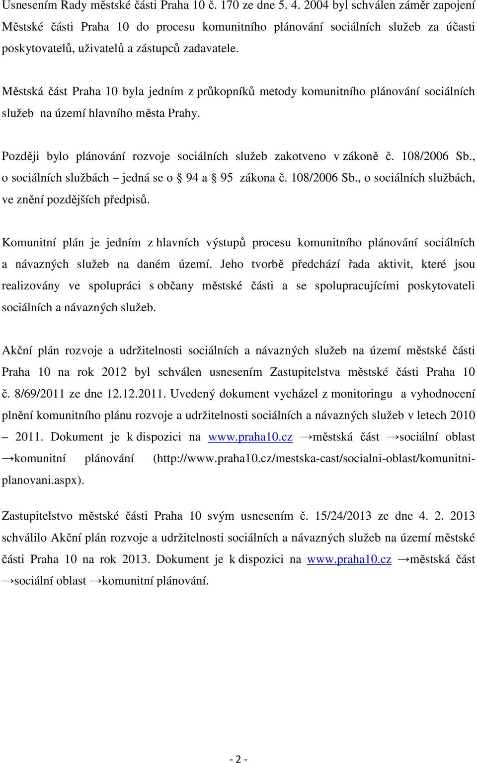 Městská část Praha 10 byla jedním z průkopníků metody komunitního plánování sociálních služeb na území hlavního města Prahy. Později bylo plánování rozvoje sociálních služeb zakotveno v zákoně č.