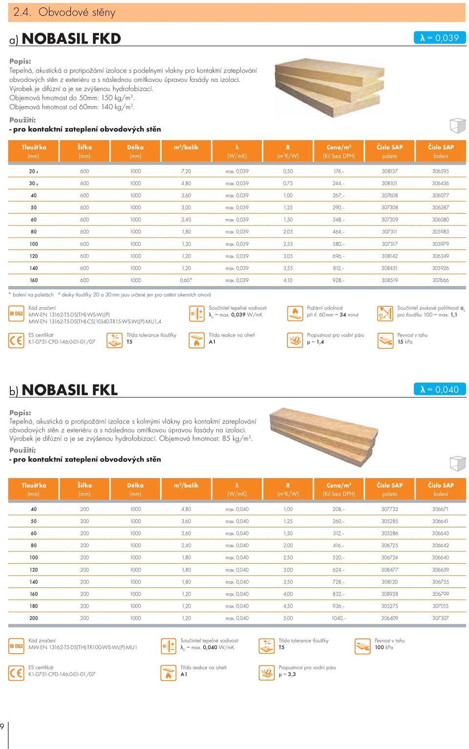 - pro kontaktní zateplení obvodových stěn 20 # 600 1000 7,20 max. 0,039 0,50 174, 308137 306595 30 # 600 1000 4,80 max. 0,039 0,75 244, 308101 306436 40 600 1000 3,60 max.