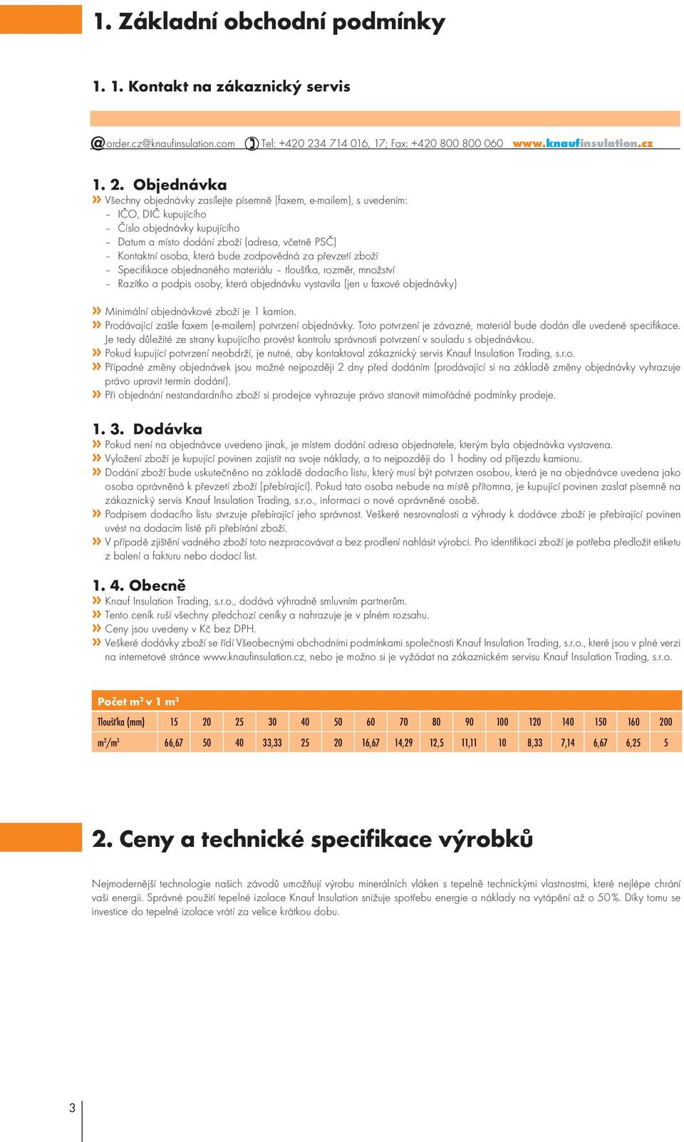 Objednávka» Všechny objednávky zasílejte písemně (faxem, e-mailem), s uvedením: IČO, DIČ kupujícího Číslo objednávky kupujícího Datum a místo dodání zboží (adresa, včetně PSČ) Kontaktní osoba, která