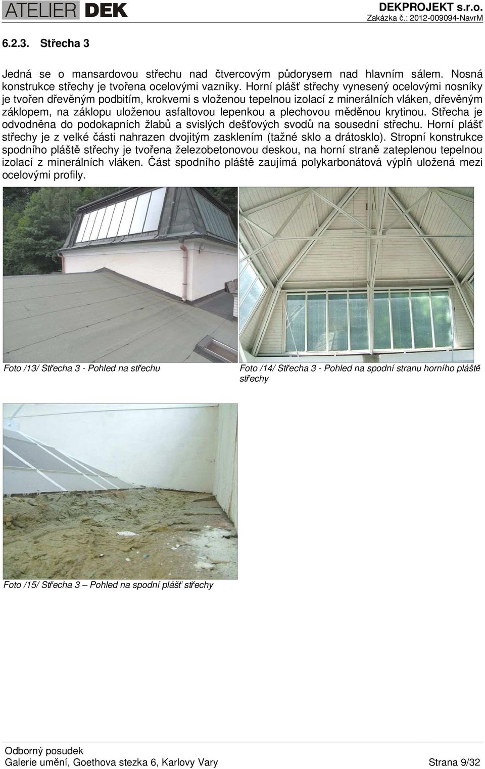 plechovou měděnou krytinou. Střecha je odvodněna do podokapních žlabů a svislých dešťových svodů na sousední střechu.