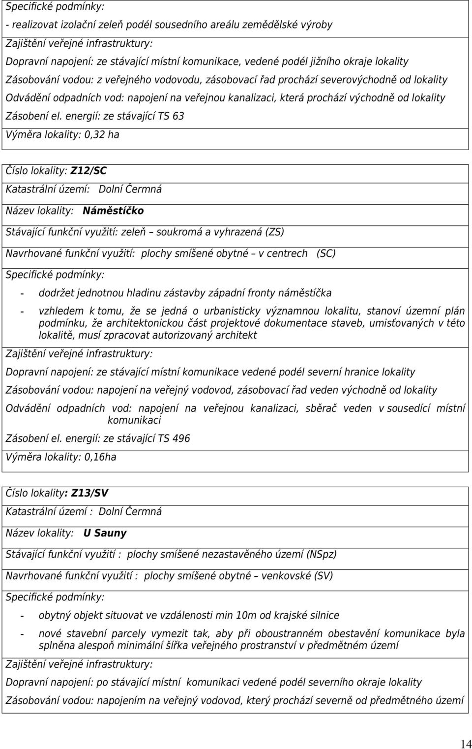 energií: ze stávající TS 63 Výměra lokality: 0,32 ha Číslo lokality: Z12/SC Katastrální území: Dolní Čermná Název lokality: Náměstíčko Stávající funkční využití: zeleň soukromá a vyhrazená (ZS)