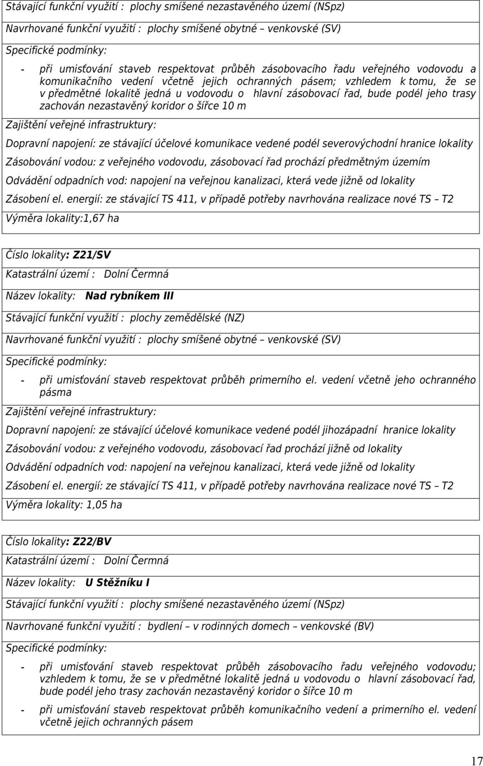 nezastavěný koridor o šířce 10 m Dopravní napojení: ze stávající účelové komunikace vedené podél severovýchodní hranice lokality Zásobování vodou: z veřejného vodovodu, zásobovací řad prochází