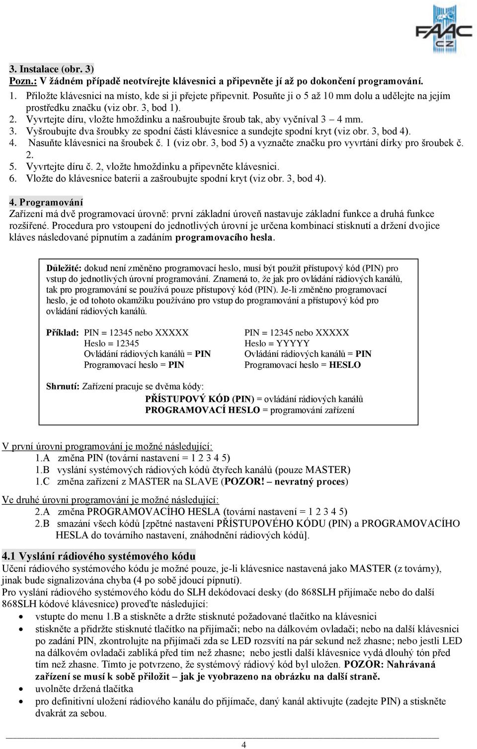 3, bod 4). 4. Nasuňte klávesnici na šroubek č. 1 (viz obr. 3, bod 5) a vyznačte značku pro vyvrtání dírky pro šroubek č. 2. 5. Vyvrtejte díru č. 2, vložte hmoždinku a připevněte klávesnici. 6.