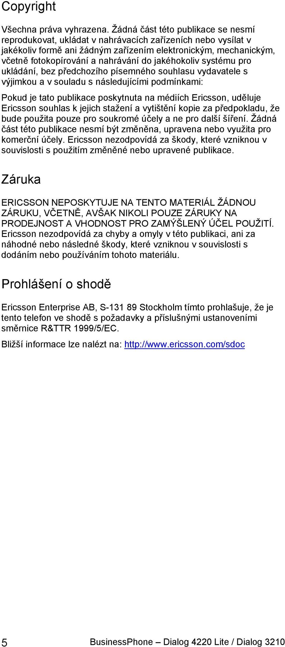 jakéhokoliv systému pro ukládání, bez předchozího písemného souhlasu vydavatele s výjimkou a v souladu s následujícími podmínkami: Pokud je tato publikace poskytnuta na médiích Ericsson, uděluje