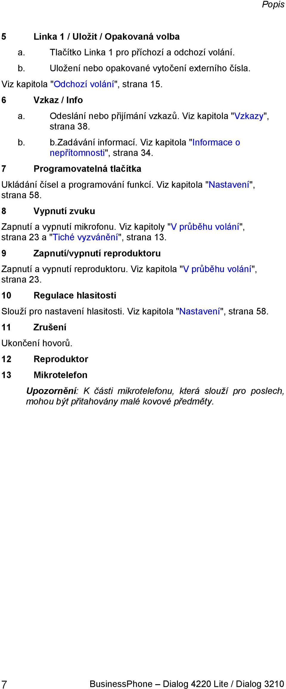 7 Programovatelná tlačítka Ukládání čísel a programování funkcí. Viz kapitola "Nastavení", strana 58. 8 Vypnutí zvuku Zapnutí a vypnutí mikrofonu.