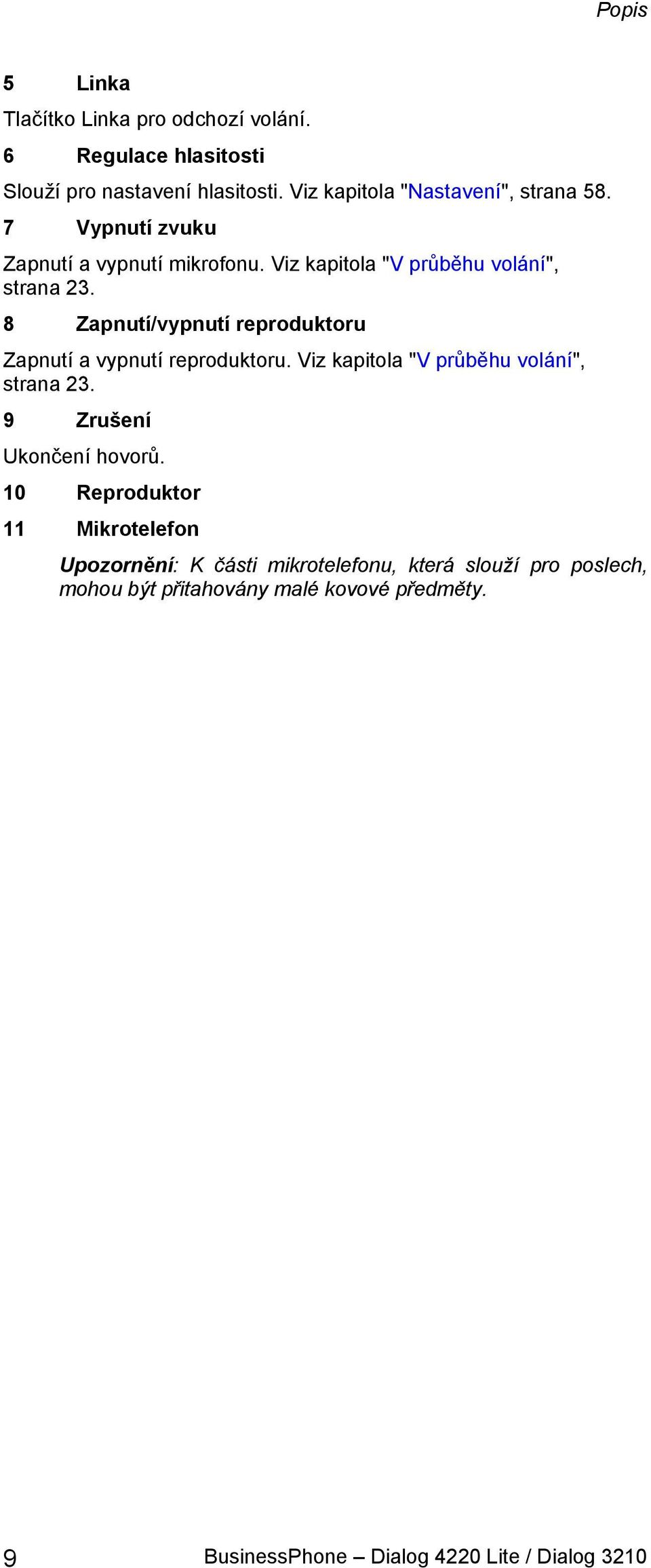 8 Zapnutí/vypnutí reproduktoru Zapnutí a vypnutí reproduktoru. Viz kapitola "V průběhu volání", strana 23.