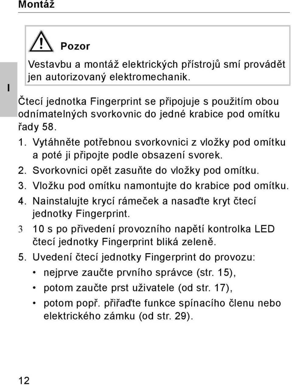 Vytáhněte potřebnou svorkovnici z vložky pod omítku a poté ji připojte podle obsazení svorek.. Svorkovnici opět zasuňte do vložky pod omítku. 3. Vložku pod omítku namontujte do krabice pod omítku. 4.