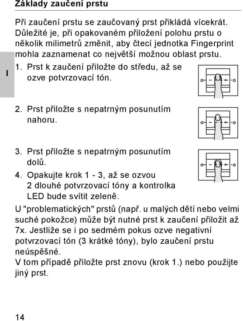 Prst k zaučení přiložte do středu, až se ozve potvrzovací tón.. Prst přiložte s nepatrným posunutím nahoru. 3. Prst přiložte s nepatrným posunutím dolů. 4.