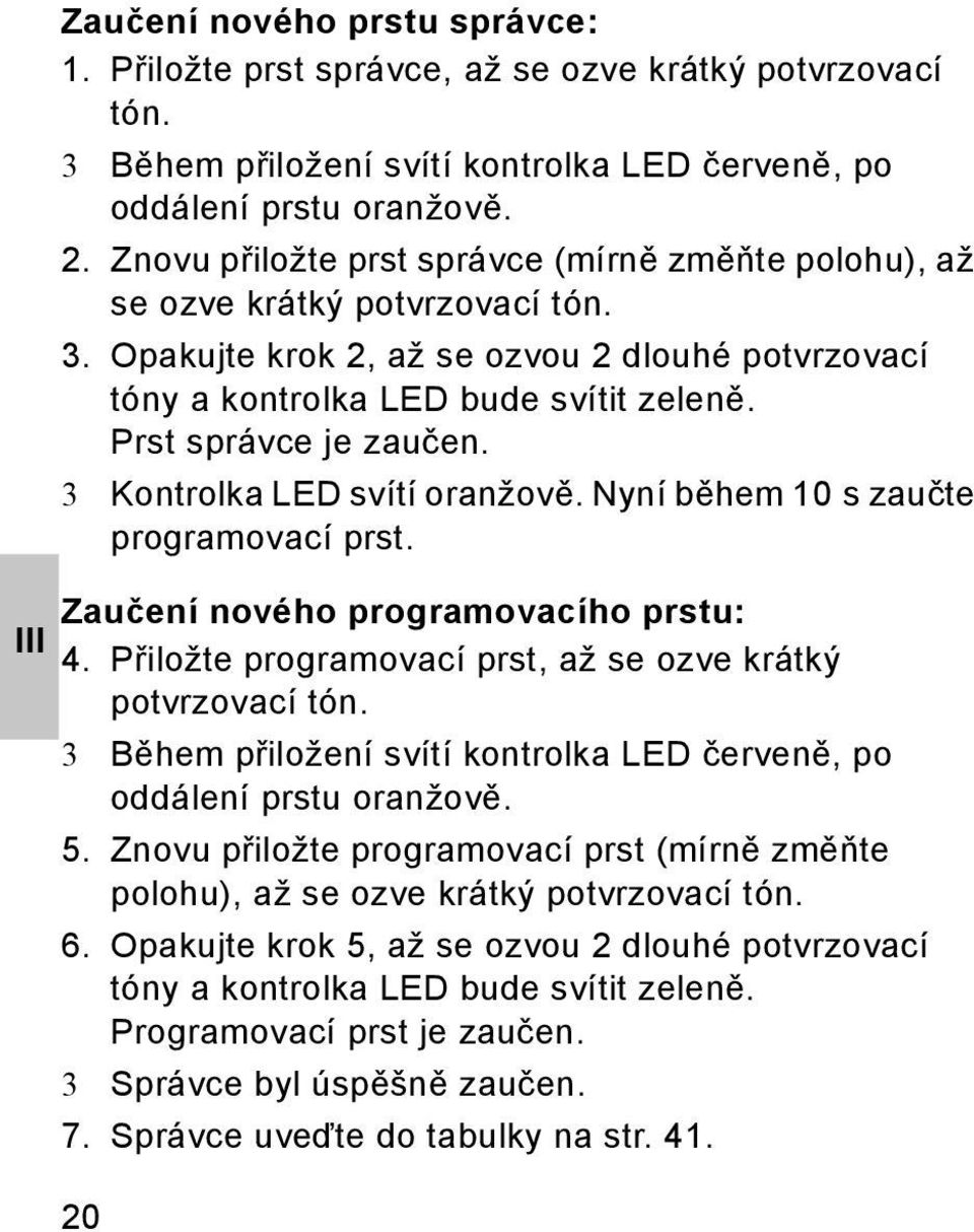 Prst správce je zaučen. 3 Kontrolka LED svítí oranžově. Nyní během 10 s zaučte programovací prst. Zaučení nového programovacího prstu: 4. Přiložte programovací prst, až se ozve krátký potvrzovací tón.