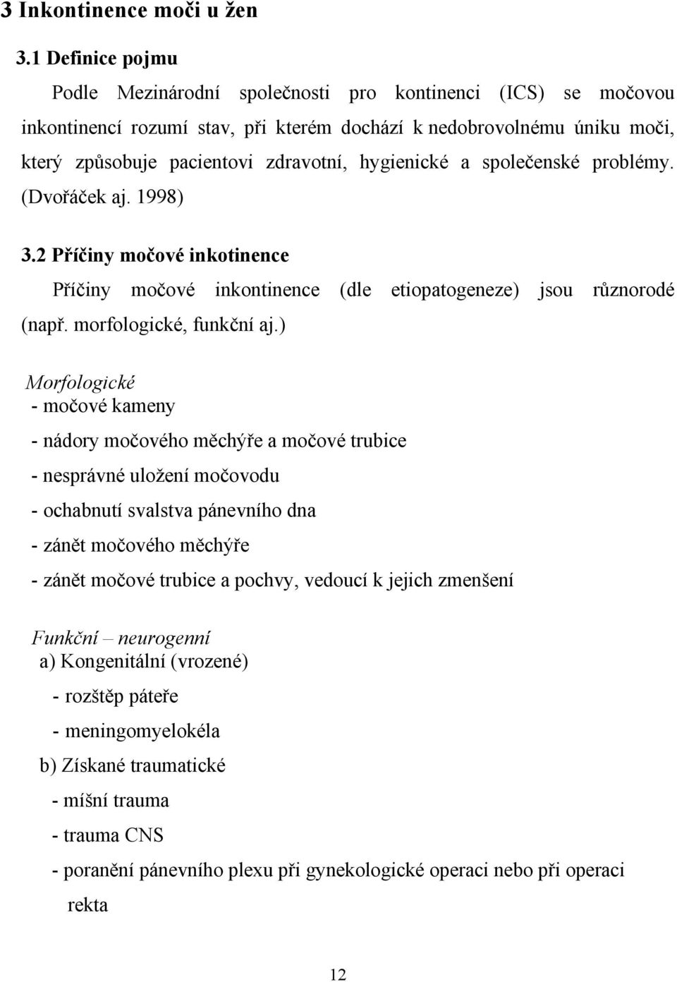 hygienické a společenské problémy. (Dvořáček aj. 1998) 3.2 Příčiny močové inkotinence Příčiny močové inkontinence (dle etiopatogeneze) jsou různorodé (např. morfologické, funkční aj.