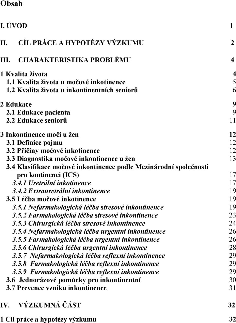 3 Diagnostika močové inkontinence u žen 13 3.4 Klasifikace močové inkontinence podle Mezinárodní společnosti pro kontinenci (ICS) 17 3.4.1 Uretrální inkotinence 17 3.4.2 Extrauretrální inkontinence 19 3.