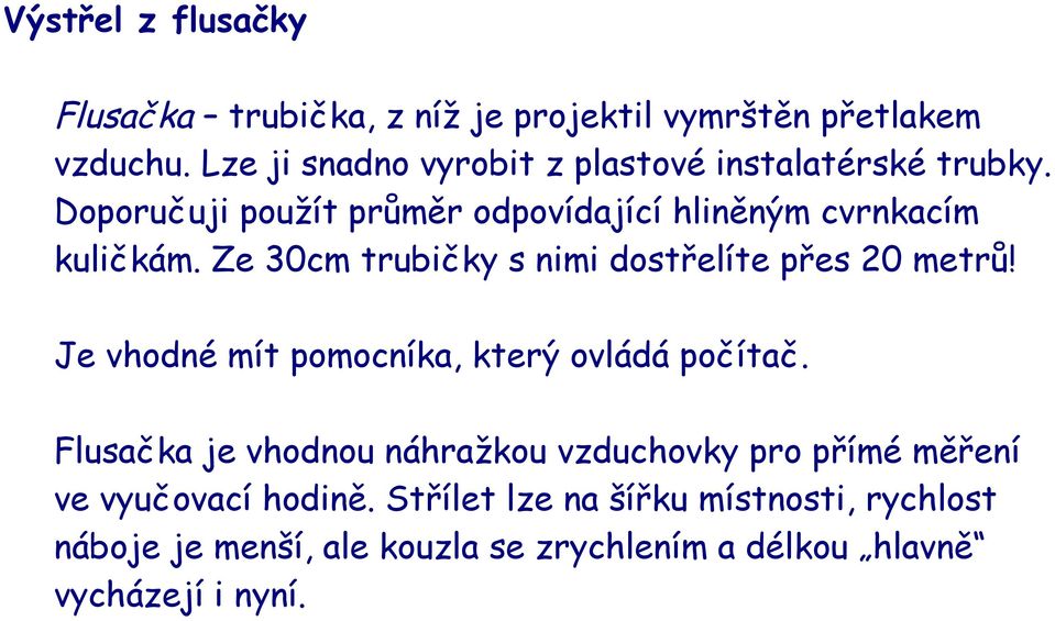 Ze 30cm trubičky s nimi dostřelíte přes 20 metrů! Je vhodné mít pomocníka, který ovládá počítač.