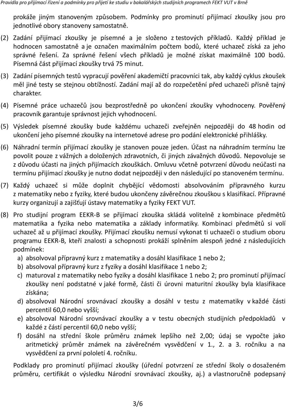 Každý příklad je hodnocen samostatně a je označen maximálním počtem bodů, které uchazeč získá za jeho správné řešení. Za správné řešení všech příkladů je možné získat maximálně 100 bodů.