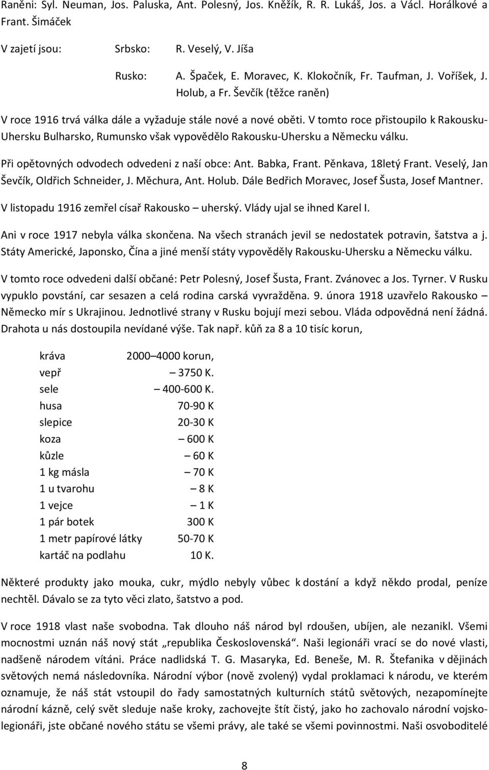 V tomto roce přistoupilo k Rakousku- Uhersku Bulharsko, Rumunsko však vypovědělo Rakousku-Uhersku a Německu válku. Při opětovných odvodech odvedeni z naší obce: Ant. Babka, Frant.