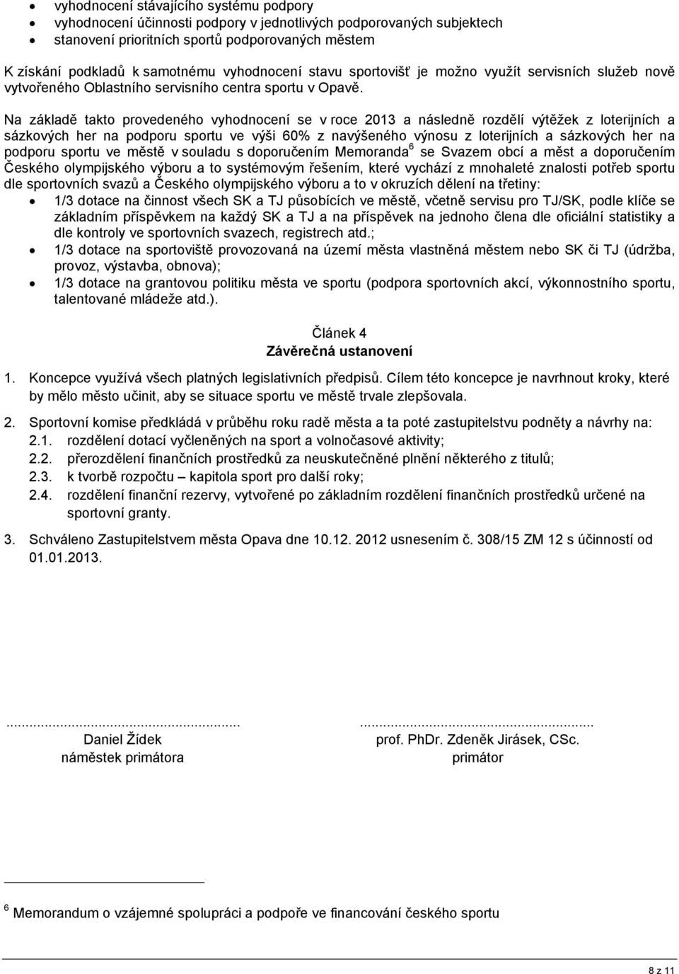 Na základě takto provedeného vyhodnocení se v roce 2013 a následně rozdělí výtěžek z loterijních a sázkových her na podporu sportu ve výši 60% z navýšeného výnosu z loterijních a sázkových her na