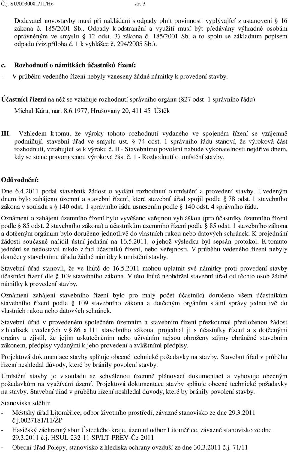 294/2005 Sb.). c. Rozhodnutí o námitkách účastníků řízení: - V průběhu vedeného řízení nebyly vzneseny žádné námitky k provedení stavby.