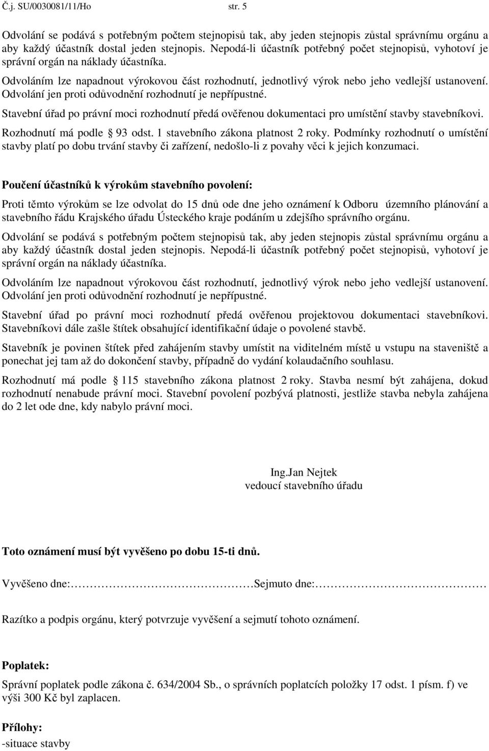 Odvolání jen proti odůvodnění rozhodnutí je nepřípustné. Stavební úřad po právní moci rozhodnutí předá ověřenou dokumentaci pro umístění stavby stavebníkovi. Rozhodnutí má podle 93 odst.