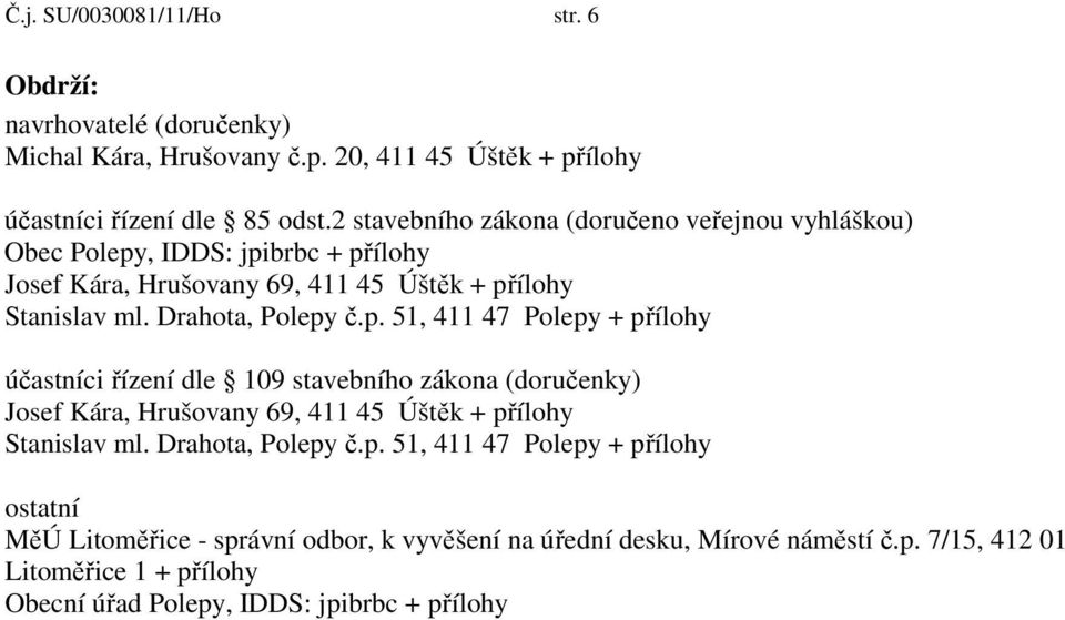 , IDDS: jpibrbc + přílohy Josef Kára, Hrušovany 69, 411 45 Úštěk + přílohy Stanislav ml. Drahota, Polepy č.p. 51, 411 47 Polepy + přílohy účastníci řízení dle 109 stavebního zákona (doručenky) Josef Kára, Hrušovany 69, 411 45 Úštěk + přílohy Stanislav ml.