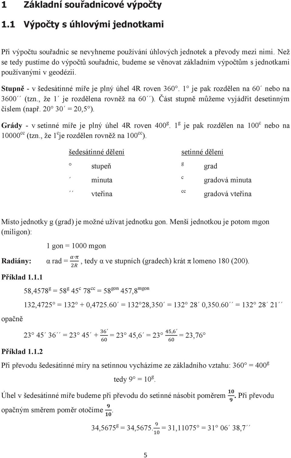 1 je pak rozdělen na 60 nebo na 36 (tzn., že 1 je rozdělena rovněž na 60 ). Část stupně můžeme vyjádřit desetinným číslem (např. 20 30 = 20,5 ). Grády - v setinné míře je plný úhel 4R roven 4 g.