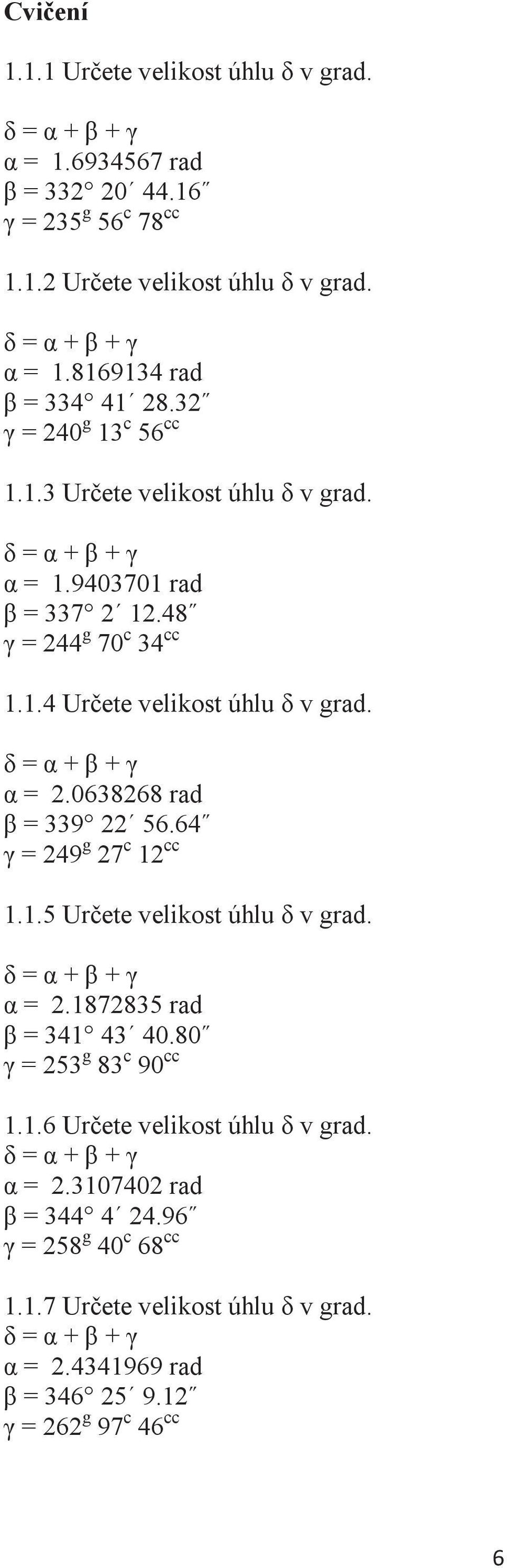 0638268 rad β = 339 22 56.64 γ = 249 g 27 c 12 cc 1.1.5 Určete velikost úhlu δ v grad. δ = α + β + γ α = 2.1872835 rad β = 341 43 40.80 γ = 253 g 83 c 90 cc 1.1.6 Určete velikost úhlu δ v grad.