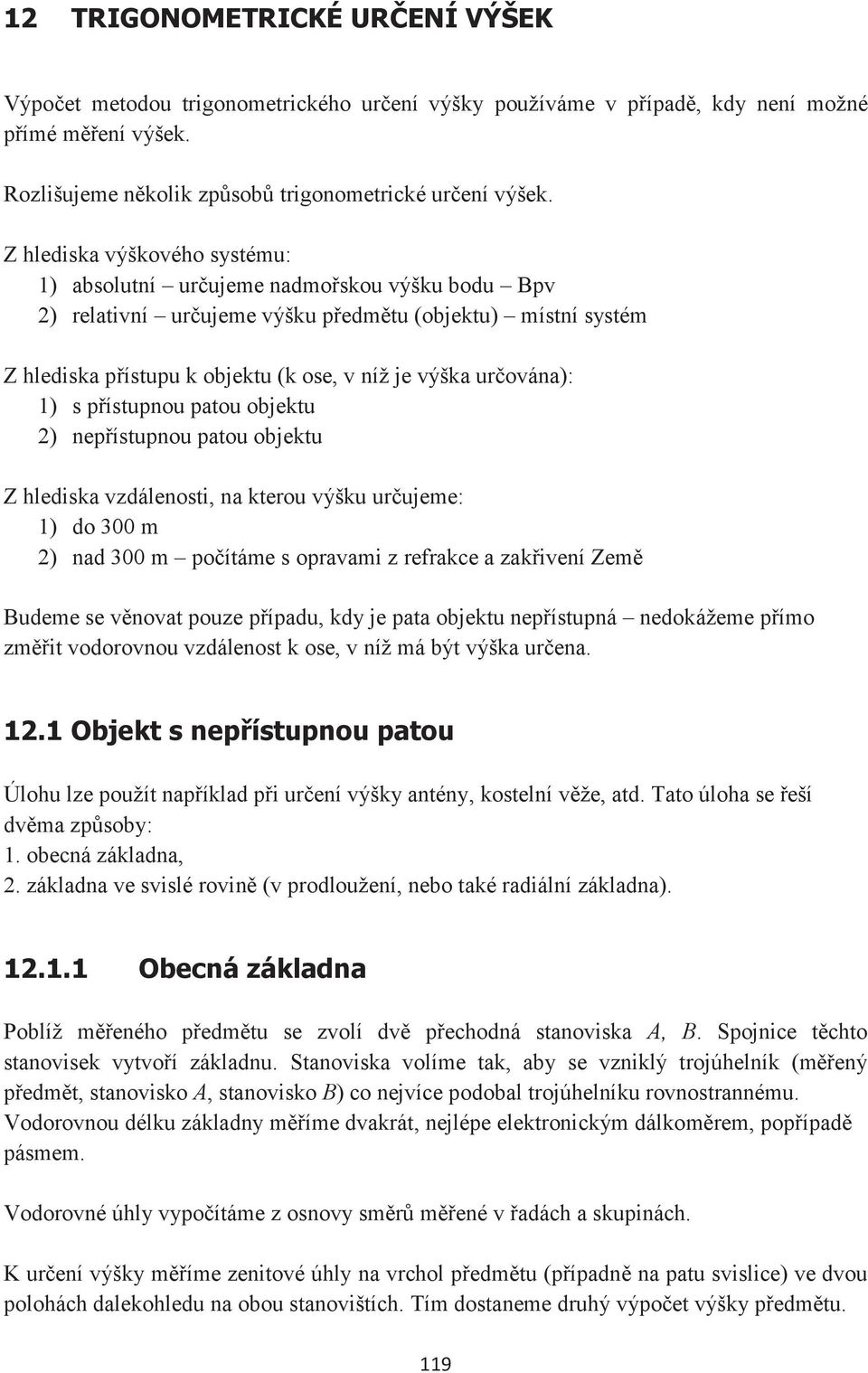 určována): 1) s přístupnou patou objektu 2) nepřístupnou patou objektu Z hlediska vzdálenosti, na kterou výšku určujeme: 1) do 3 m 2) nad 3 m počítáme s opravami z refrakce a zakřivení Země Budeme se