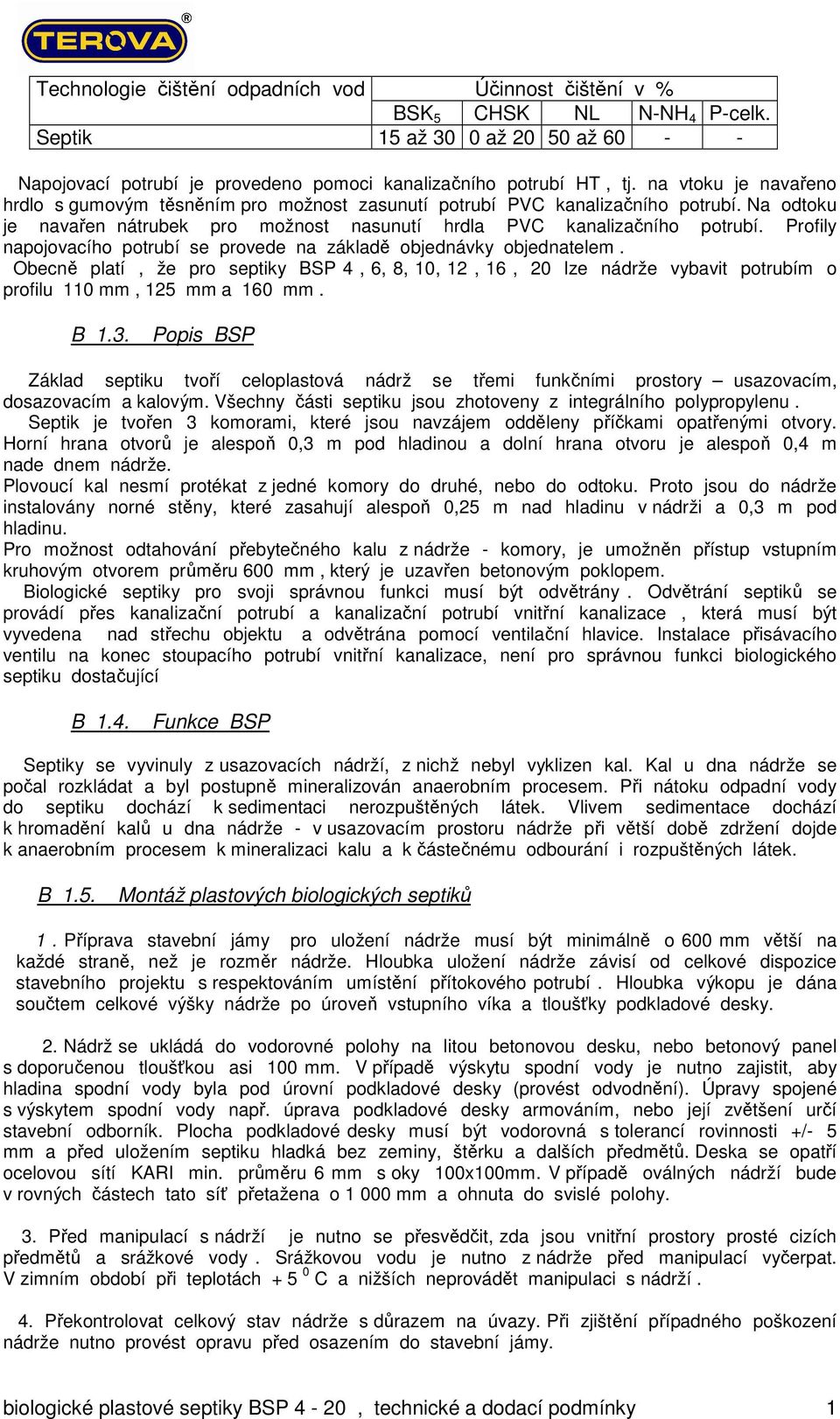 Profily napojovacího potrubí se provede na základě objednávky objednatelem. Obecně platí, že pro septiky BSP 4, 6, 8, 10, 12, 16, 20 lze nádrže vybavit potrubím o profilu 110 mm, 125 mm a 160 mm. B 1.