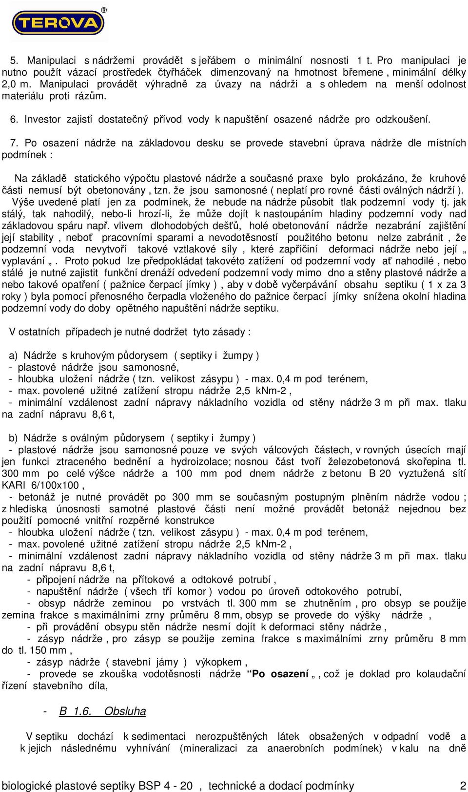 Po osazení nádrže na základovou desku se provede stavební úprava nádrže dle místních podmínek : Na základě statického výpočtu plastové nádrže a současné praxe bylo prokázáno, že kruhové části nemusí