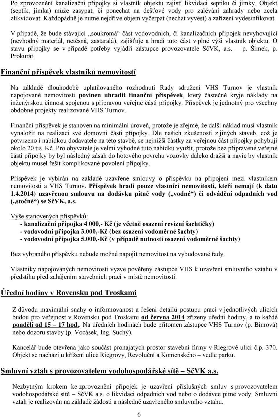 V případě, že bude stávající soukromá část vodovodních, či kanalizačních přípojek nevyhovující (nevhodný materiál, netěsná, zastaralá), zajišťuje a hradí tuto část v plné výši vlastník objektu.